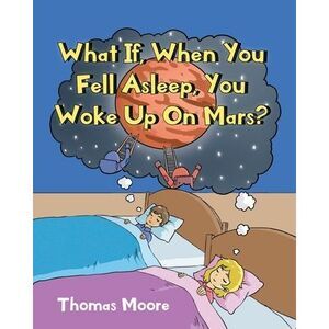 What If, When You Fell Asleep, You Woke Up On Mars? -- Thomas Moore